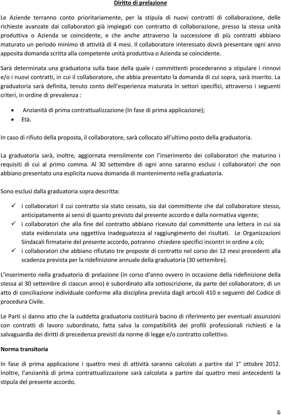 Il collaboratore interessato dovrà presentare ogni anno apposita domanda scritta alla competente unità produttiva o Azienda se coincidente.