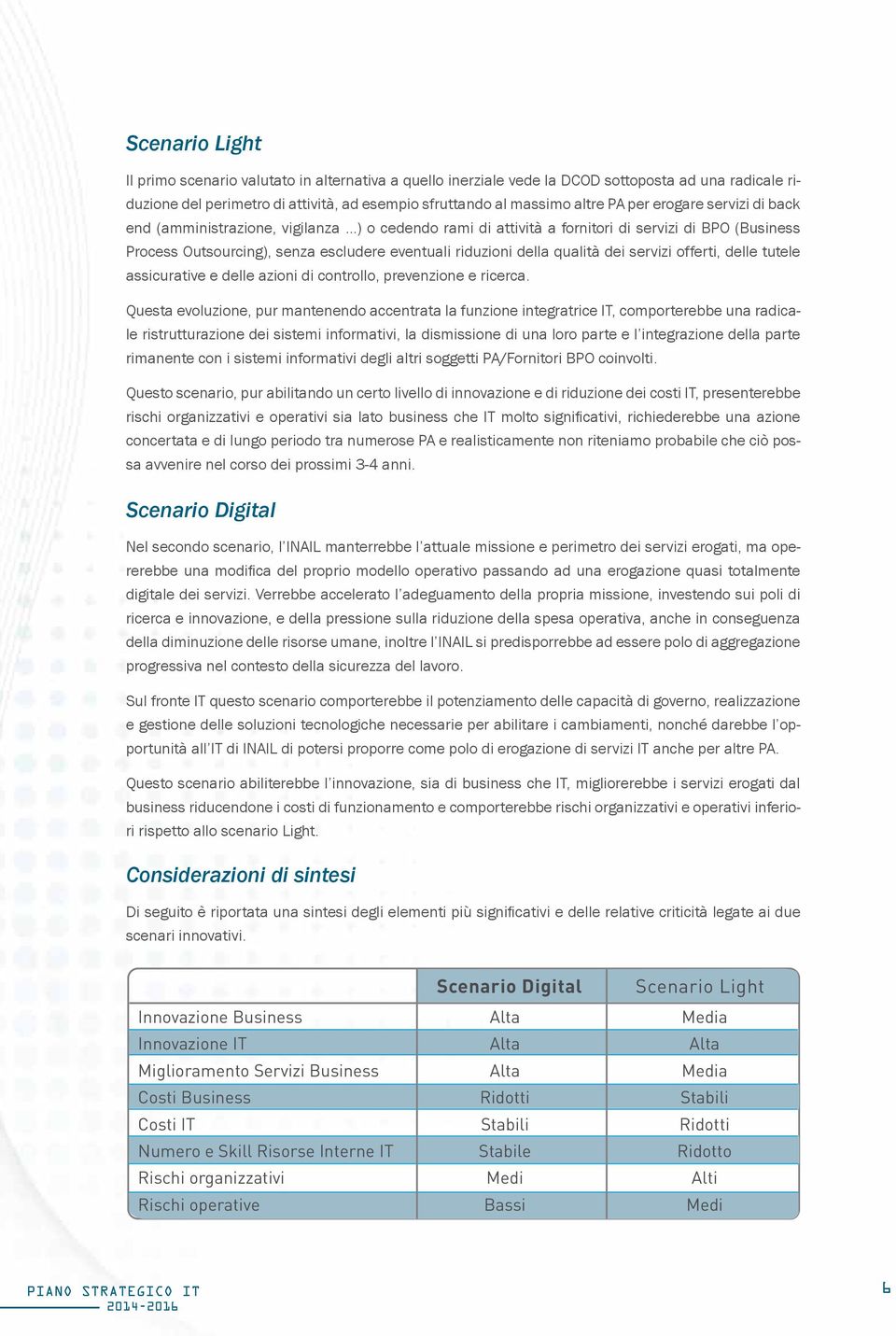 ..) o cedendo rami di attività a fornitori di servizi di BPO (Business Process Outsourcing), senza escludere eventuali riduzioni della qualità dei servizi offerti, delle tutele assicurative e delle