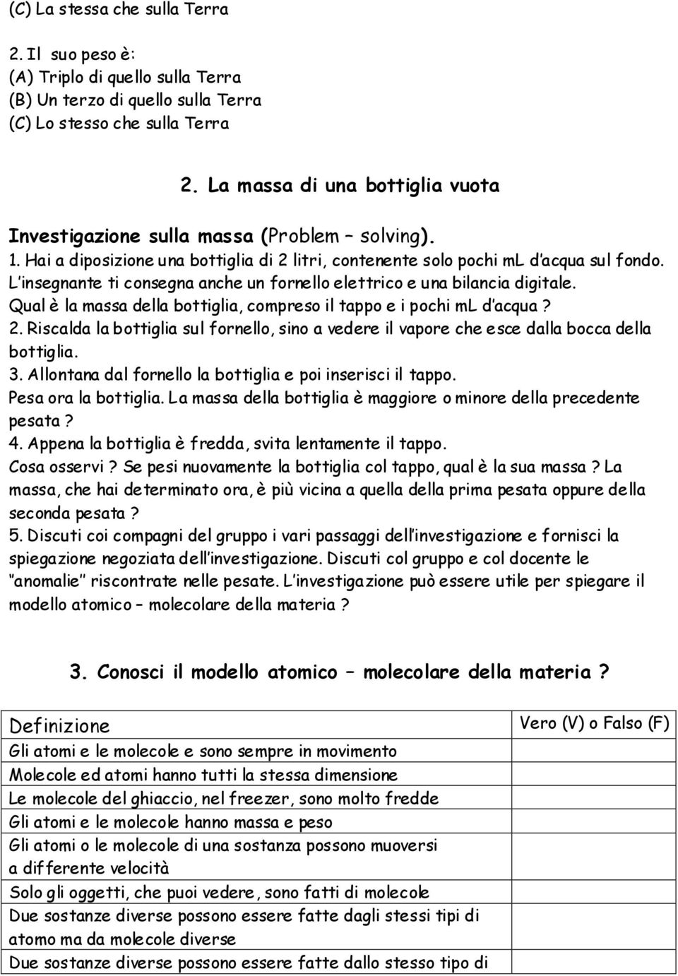 L insegnante ti consegna anche un fornello elettrico e una bilancia digitale. Qual è la massa della bottiglia, compreso il tappo e i pochi ml d acqua? 2.