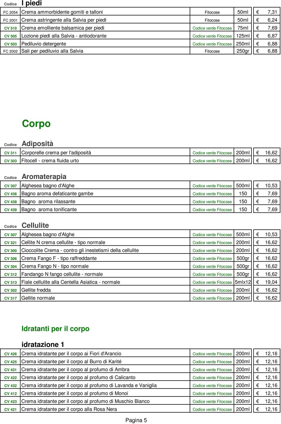 Corpo Adiposità CV 311 Corporelle crema per l'adiposità verde Fitocose 200ml 16,62 CV 303 Fitocell - crema fluida urto verde Fitocose 200ml 16,62 Aromaterapia CV 307 Alghesea bagno d'alghe verde