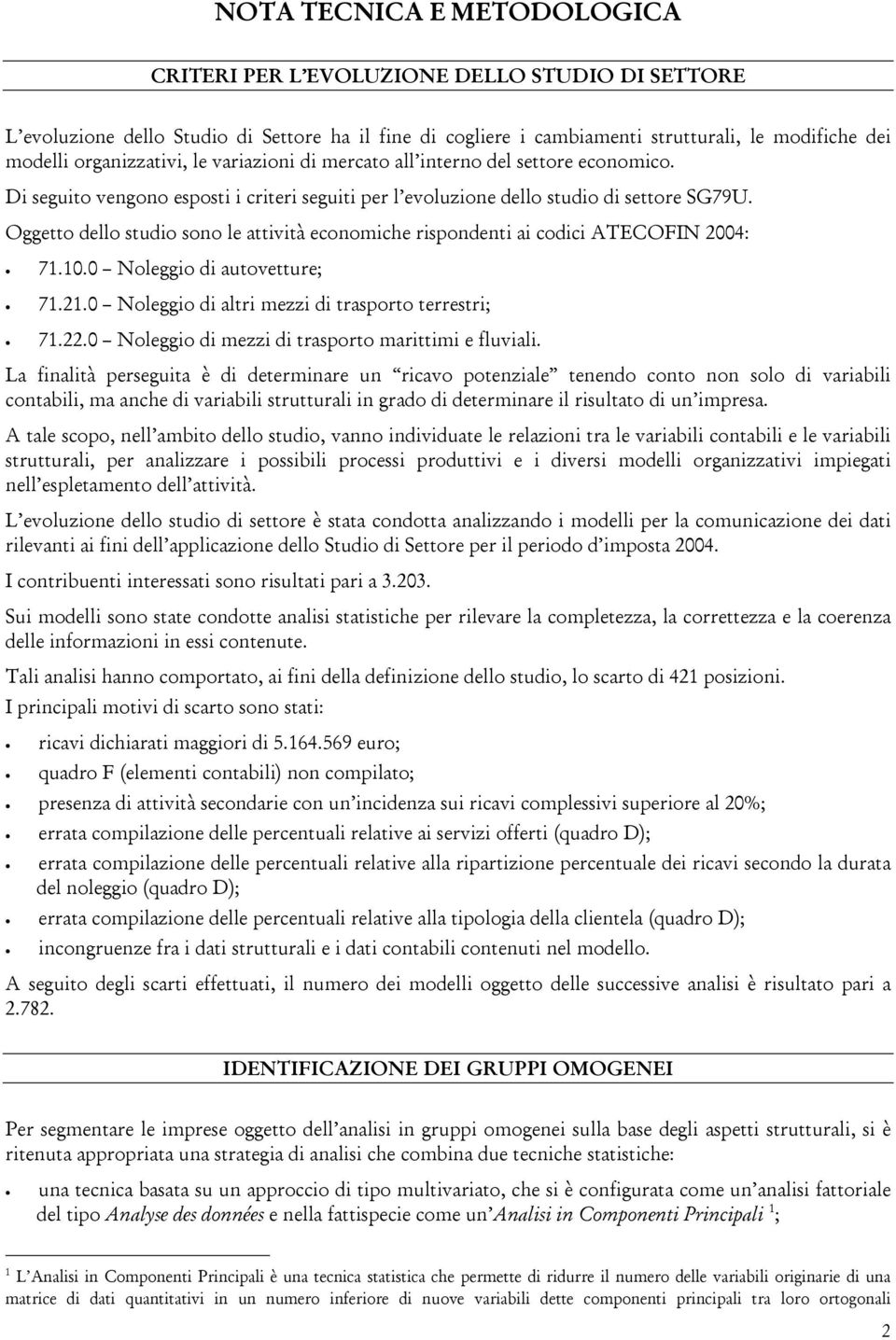 Oggetto dello studio sono le attività economiche rispondenti ai codici ATECOFIN 2004: 71.10.0 Noleggio di autovetture; 71.21.0 Noleggio di altri mezzi di trasporto terrestri; 71.22.