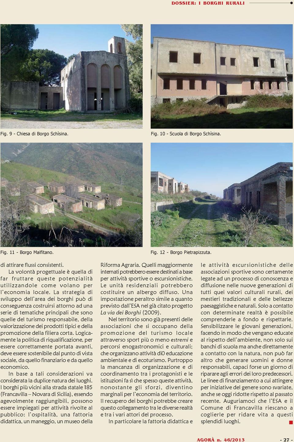 La strategia di sviluppo dell area dei borghi può di conseguenza costruirsi attorno ad una serie di tematiche principali che sono quelle del turismo responsabile, della valorizzazione dei prodotti