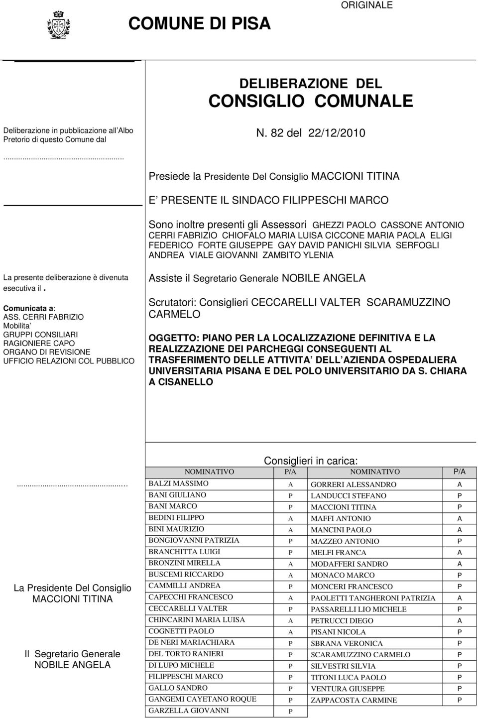 CICCONE MARIA PAOLA ELIGI FEDERICO FORTE GIUSEPPE GAY DAVID PANICHI SILVIA SERFOGLI ANDREA VIALE GIOVANNI ZAMBITO YLENIA La presente deliberazione è divenuta esecutiva il. Comunicata a: ASS.