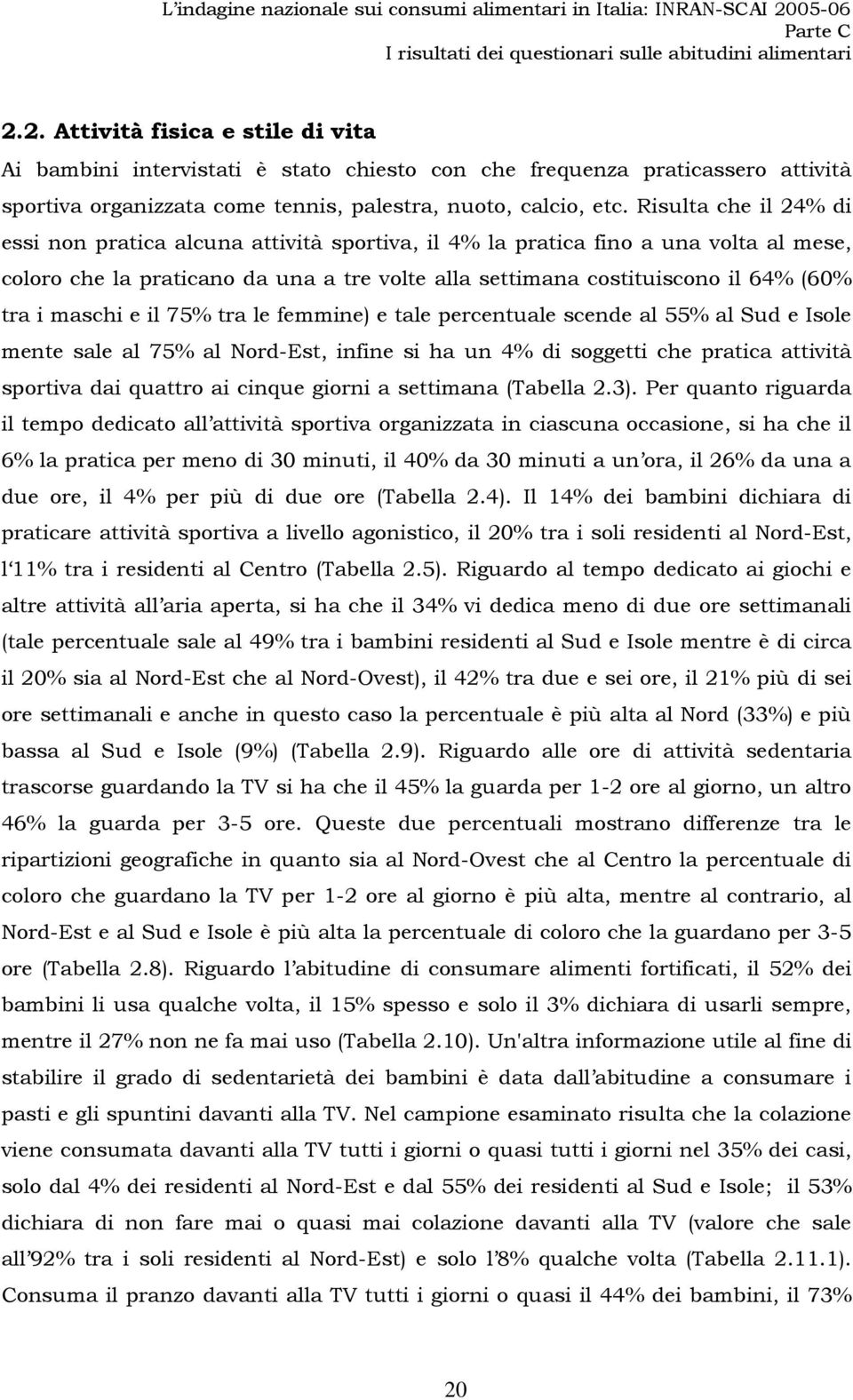 maschi e il 75% tra le femmine) e tale percentuale scende al 55% al Sud e Isole mente sale al 75% al Nord-Est, infine si ha un 4% di soggetti che pratica attività sportiva dai quattro ai cinque