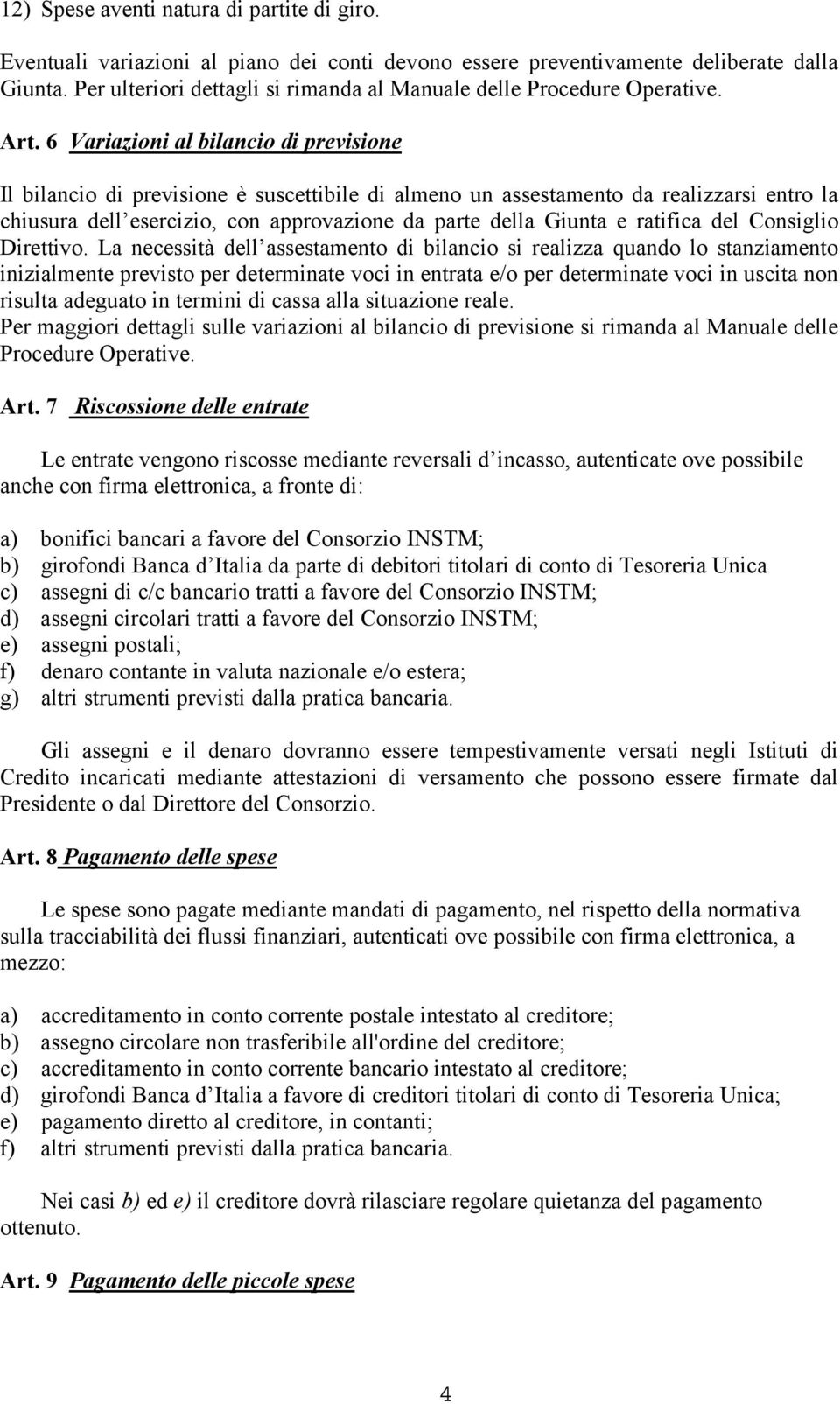 6 Variazioni al bilancio di previsione Il bilancio di previsione è suscettibile di almeno un assestamento da realizzarsi entro la chiusura dell esercizio, con approvazione da parte della Giunta e