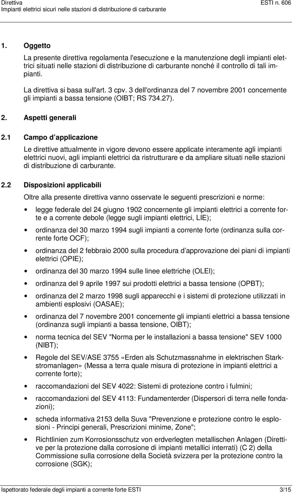 1 Campo d applicazione Le direttive attualmente in vigore devono essere applicate interamente agli impianti elettrici nuovi, agli impianti elettrici da ristrutturare e da ampliare situati nelle