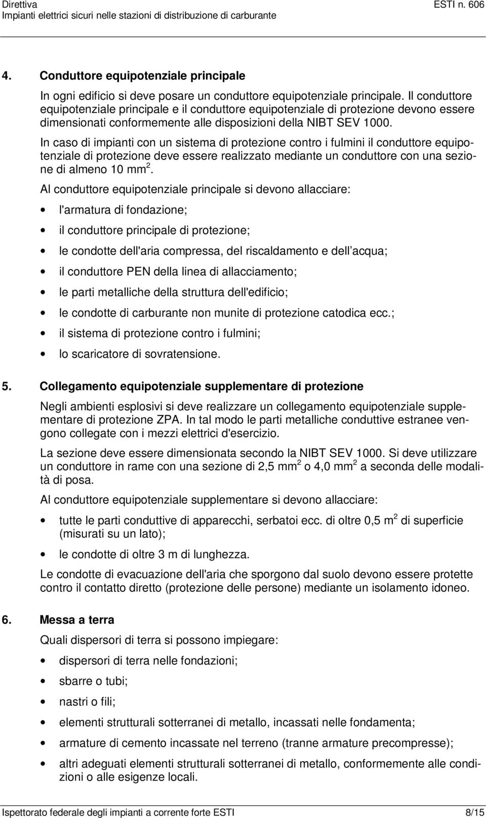 In caso di impianti con un sistema di protezione contro i fulmini il conduttore equipotenziale di protezione deve essere realizzato mediante un conduttore con una sezione di almeno 10 mm 2.