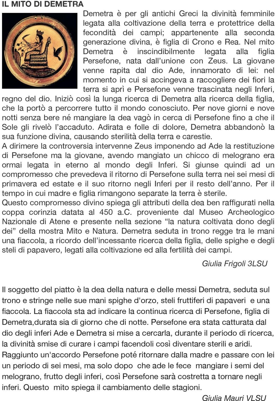 La giovane venne rapita dal dio Ade, innamorato di lei: nel momento in cui si accingeva a raccogliere dei fiori la terra si aprì e Persefone venne trascinata negli Inferi, regno del dio.