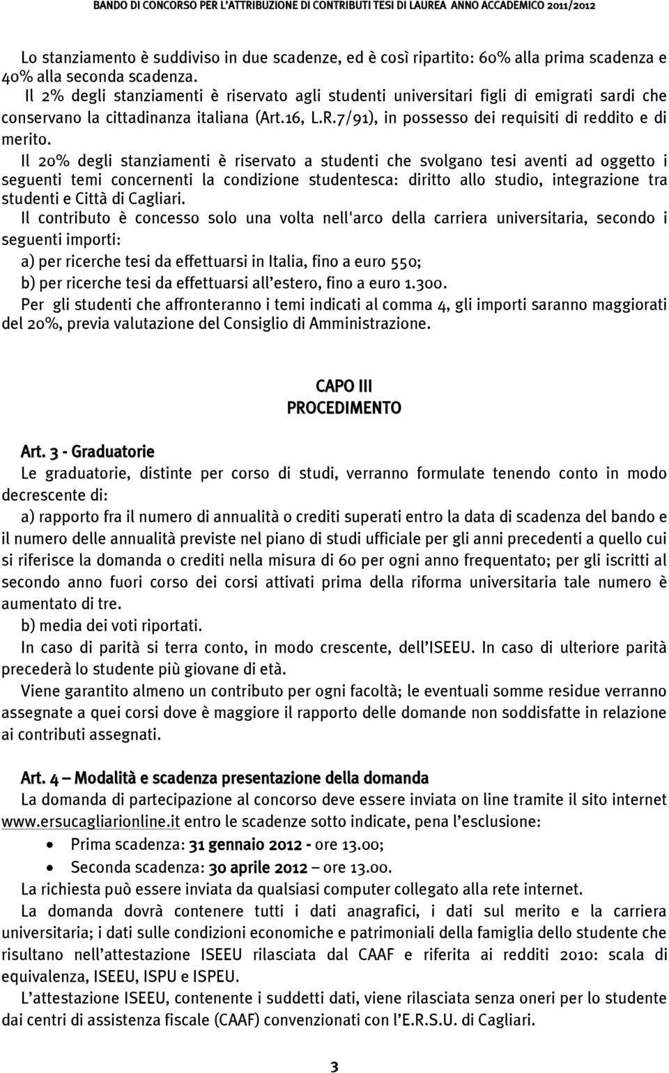 Il 20% degli stanziamenti è riservato a studenti che svolgano tesi aventi ad oggetto i seguenti temi concernenti la condizione studentesca: diritto allo studio, integrazione tra studenti e Città di