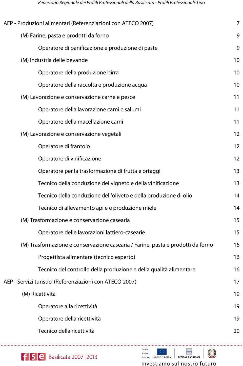 carni 11 (M) Lavorazione e conservazione vegetali 12 Operatore di frantoio 12 Operatore di vinificazione 12 Operatore per la trasformazione di frutta e ortaggi 13 Tecnico della conduzione del vigneto