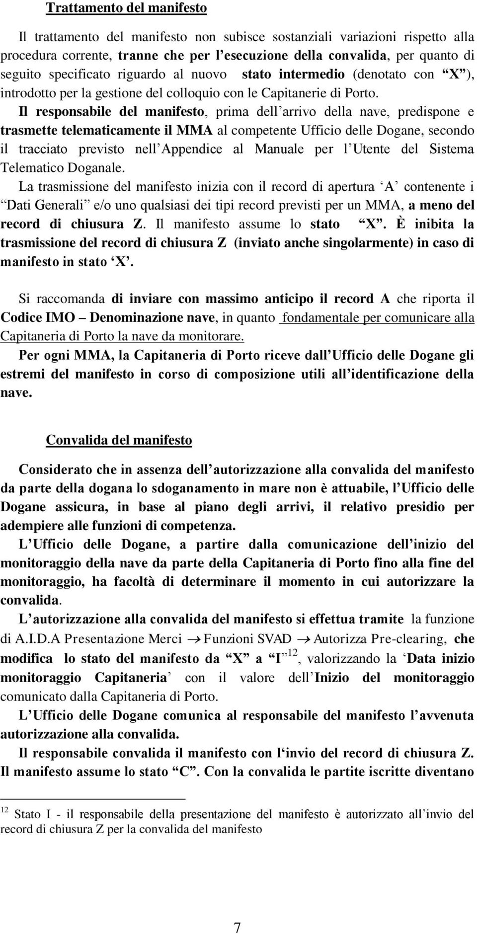 Il responsabile del manifesto, prima dell arrivo della nave, predispone e trasmette telematicamente il MMA al competente Ufficio delle Dogane, secondo il tracciato previsto nell Appendice al Manuale