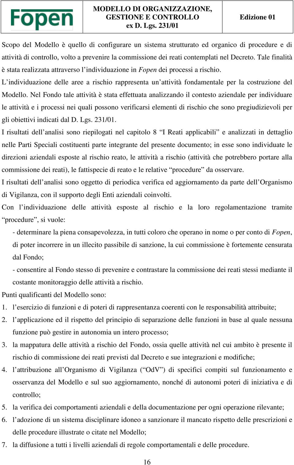 Nel Fondo tale attività è stata effettuata analizzando il contesto aziendale per individuare le attività e i processi nei quali possono verificarsi elementi di rischio che sono pregiudizievoli per