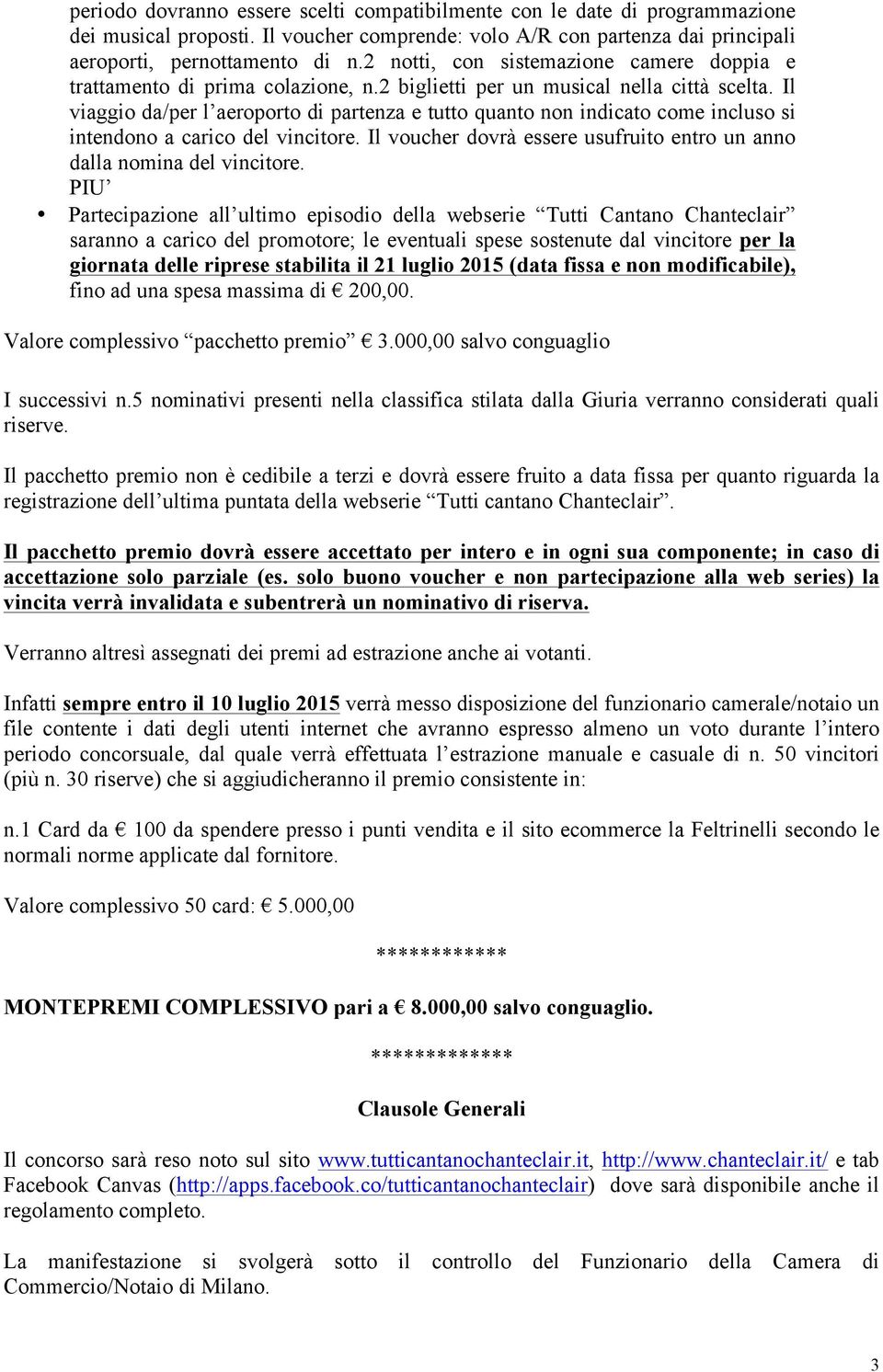 Il viaggio da/per l aeroporto di partenza e tutto quanto non indicato come incluso si intendono a carico del vincitore. Il voucher dovrà essere usufruito entro un anno dalla nomina del vincitore.