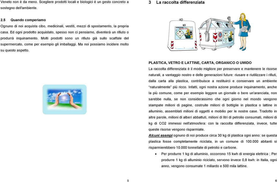 Ed ogni prodotto acquistato, spesso non ci pensiamo, diventerà un rifiuto o produrrà inquinamento. Molti prodotti sono un rifiuto già sullo scaffale del supermercato, come per esempio gli imballaggi.