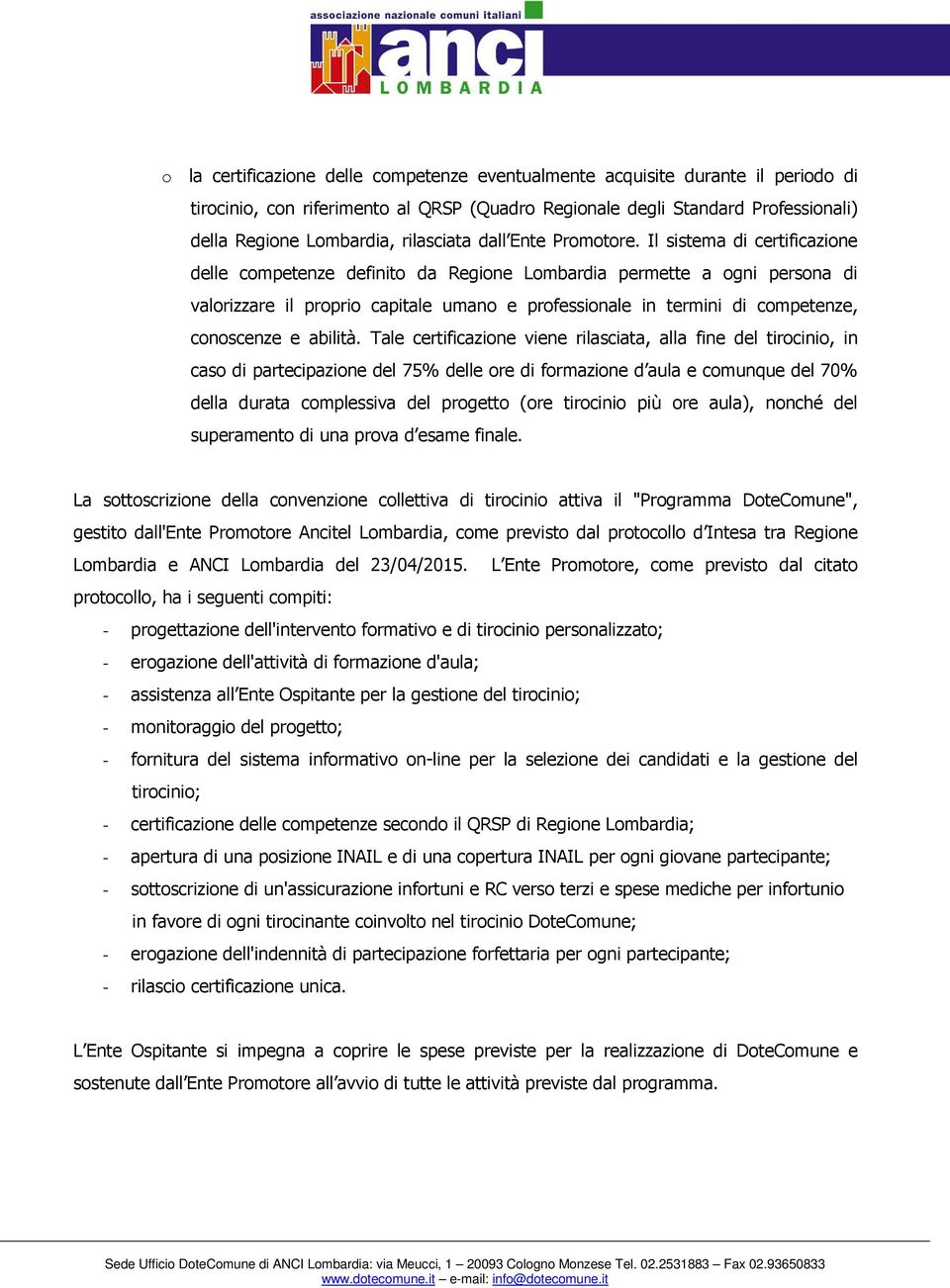 Il sistema di certificazione delle competenze definito da Regione Lombardia permette a ogni persona di valorizzare il proprio capitale umano e professionale in termini di competenze, conoscenze e