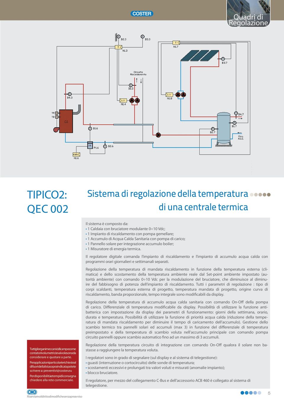 Il regolatore digitale comanda l impianto di riscaldamento e l impianto di accumulo acqua calda con programmi orari giornalieri e settimanali separati.