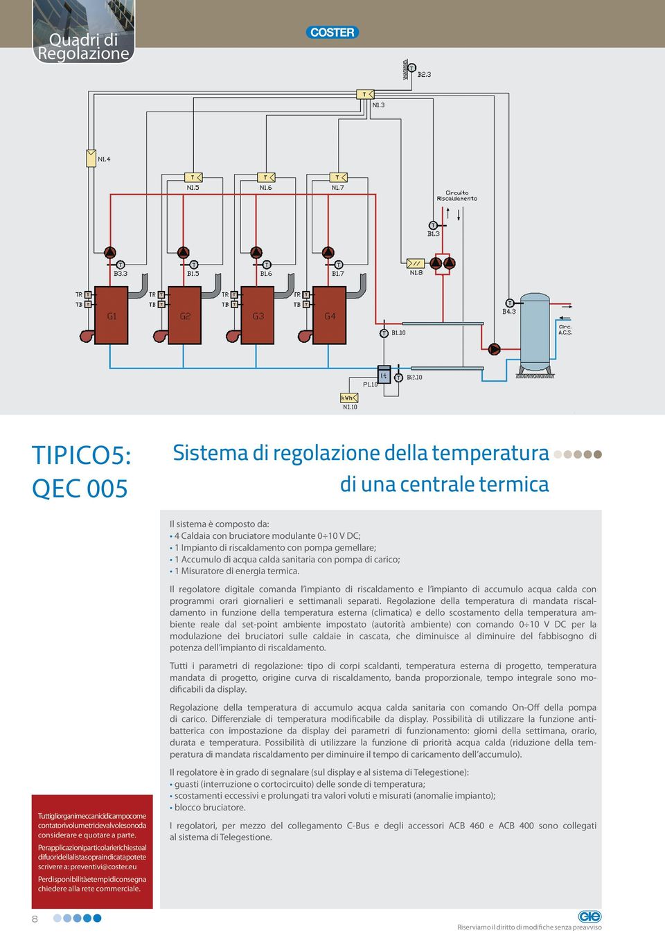 Il regolatore digitale comanda l impianto di riscaldamento e l impianto di accumulo acqua calda con programmi orari giornalieri e settimanali separati.