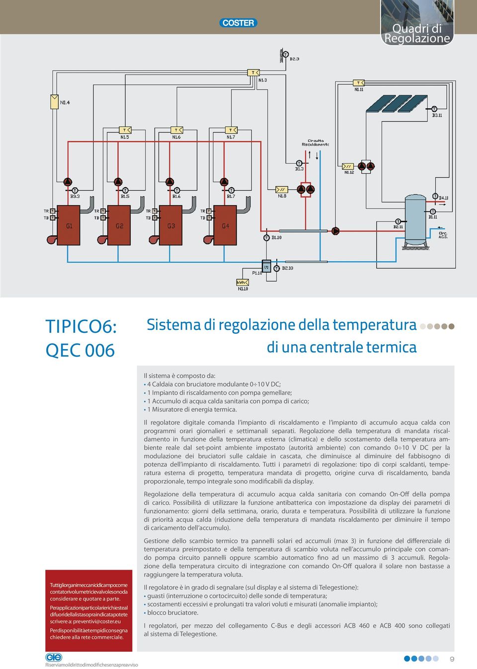 Il regolatore digitale comanda l impianto di riscaldamento e l impianto di accumulo acqua calda con programmi orari giornalieri e settimanali separati.