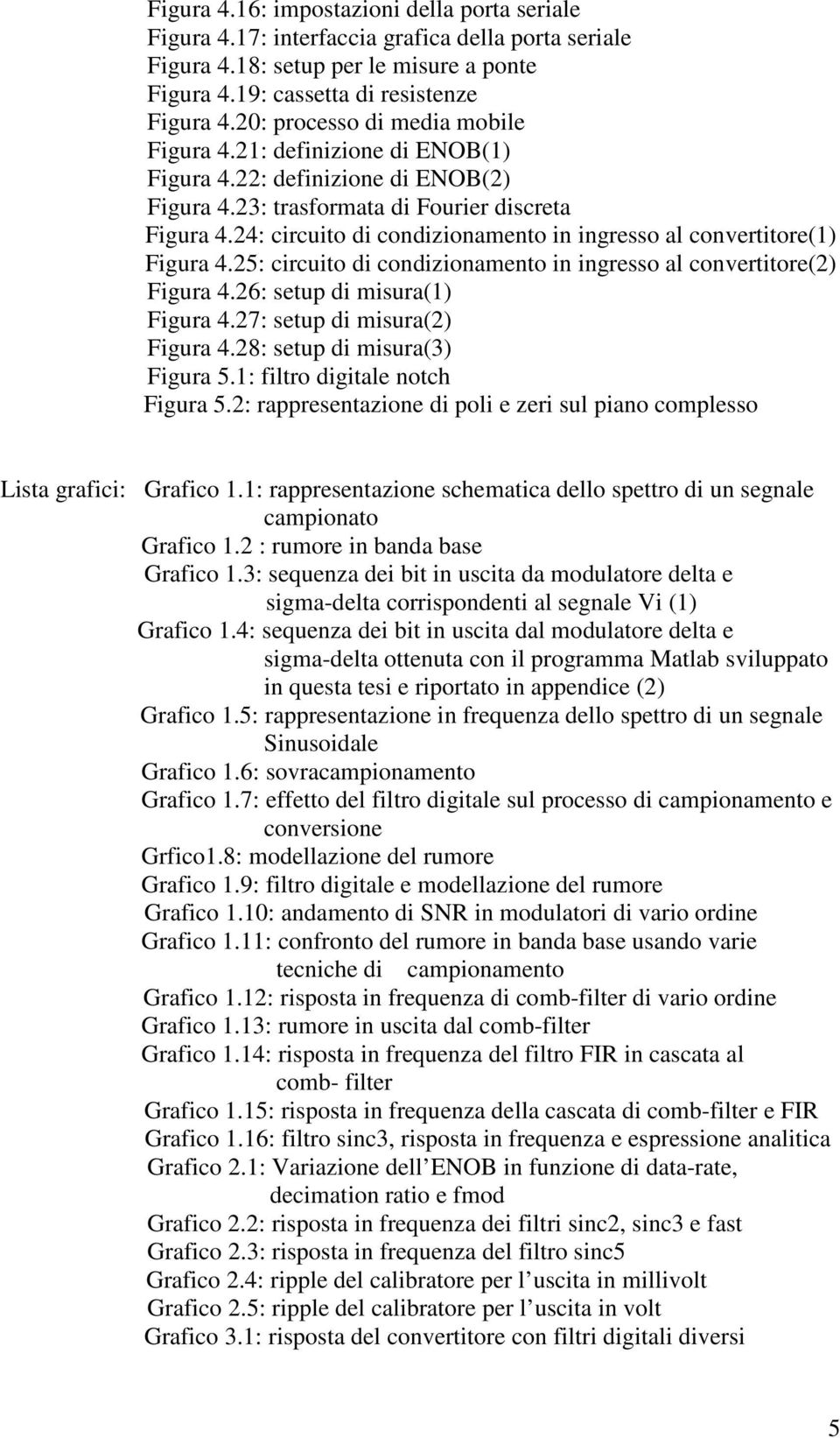 24: circuito di condizionamento in ingresso al convertitore(1) Figura 4.25: circuito di condizionamento in ingresso al convertitore(2) Figura 4.26: setup di misura(1) Figura 4.