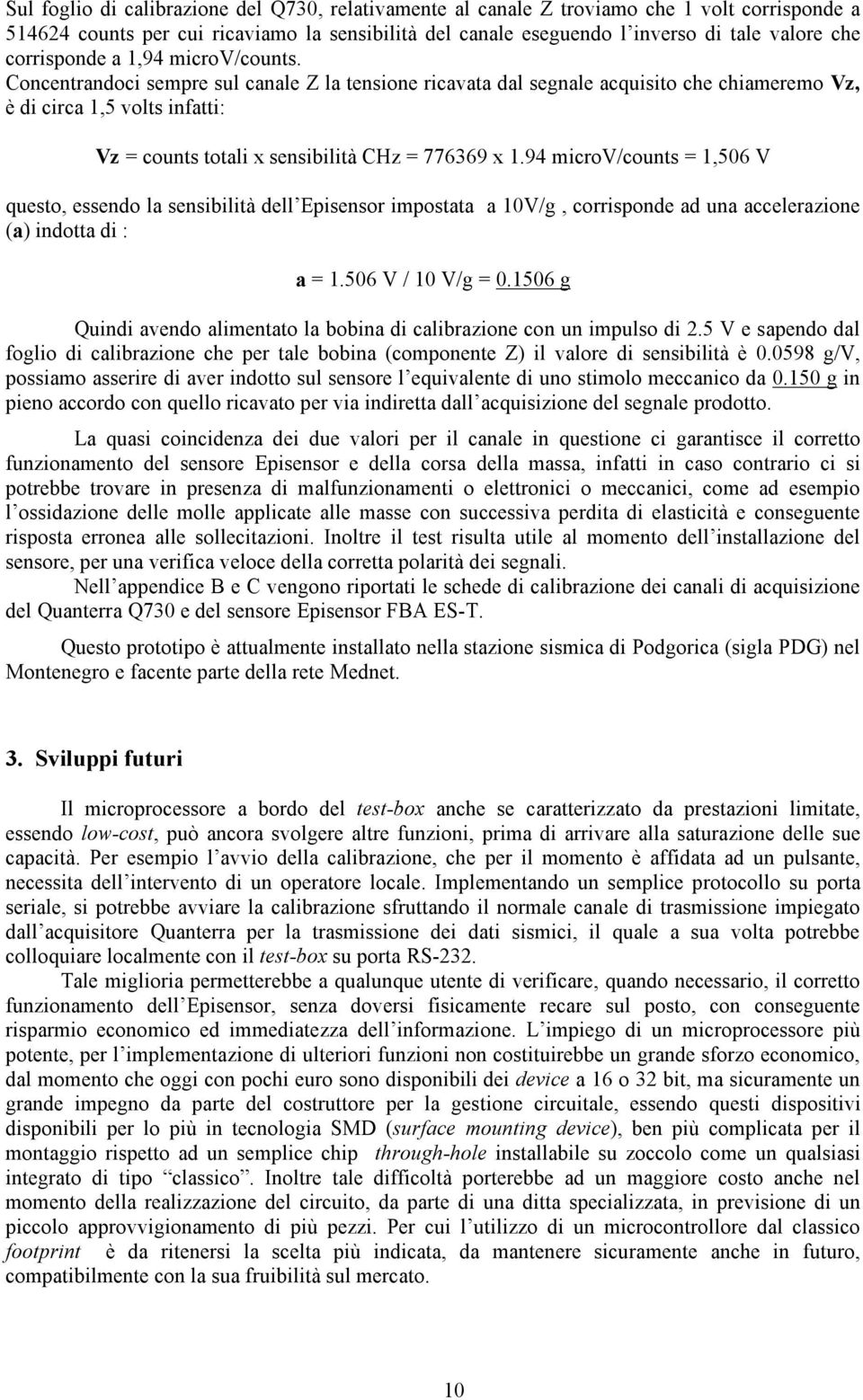 Concentrandoci sempre sul canale Z la tensione ricavata dal segnale acquisito che chiameremo Vz, è di circa 1,5 volts infatti: Vz = counts totali x sensibilità CHz = 776369 x 1.