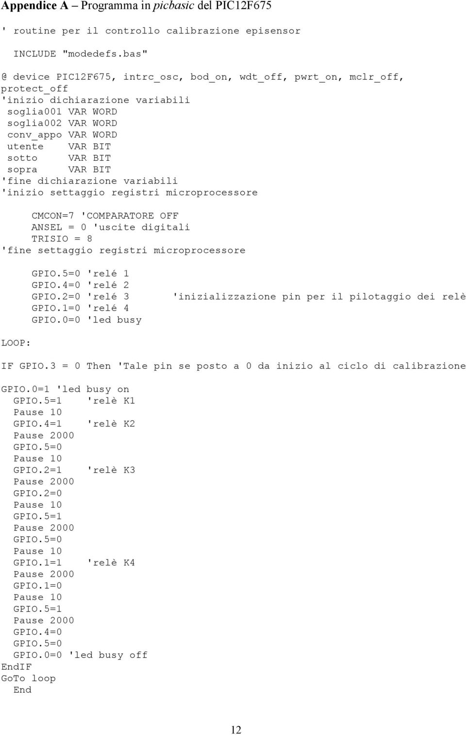 BIT sopra VAR BIT 'fine dichiarazione variabili 'inizio settaggio registri microprocessore CMCON=7 'COMPARATORE OFF ANSEL = 0 'uscite digitali TRISIO = 8 'fine settaggio registri microprocessore GPIO.