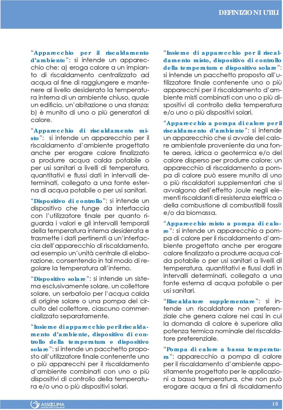 Apparecchio di riscaldamento misto : si intende un apparecchio per il riscaldamento d ambiente progettato anche per erogare calore fi nalizzato a produrre acqua calda potabile o per usi sanitari a