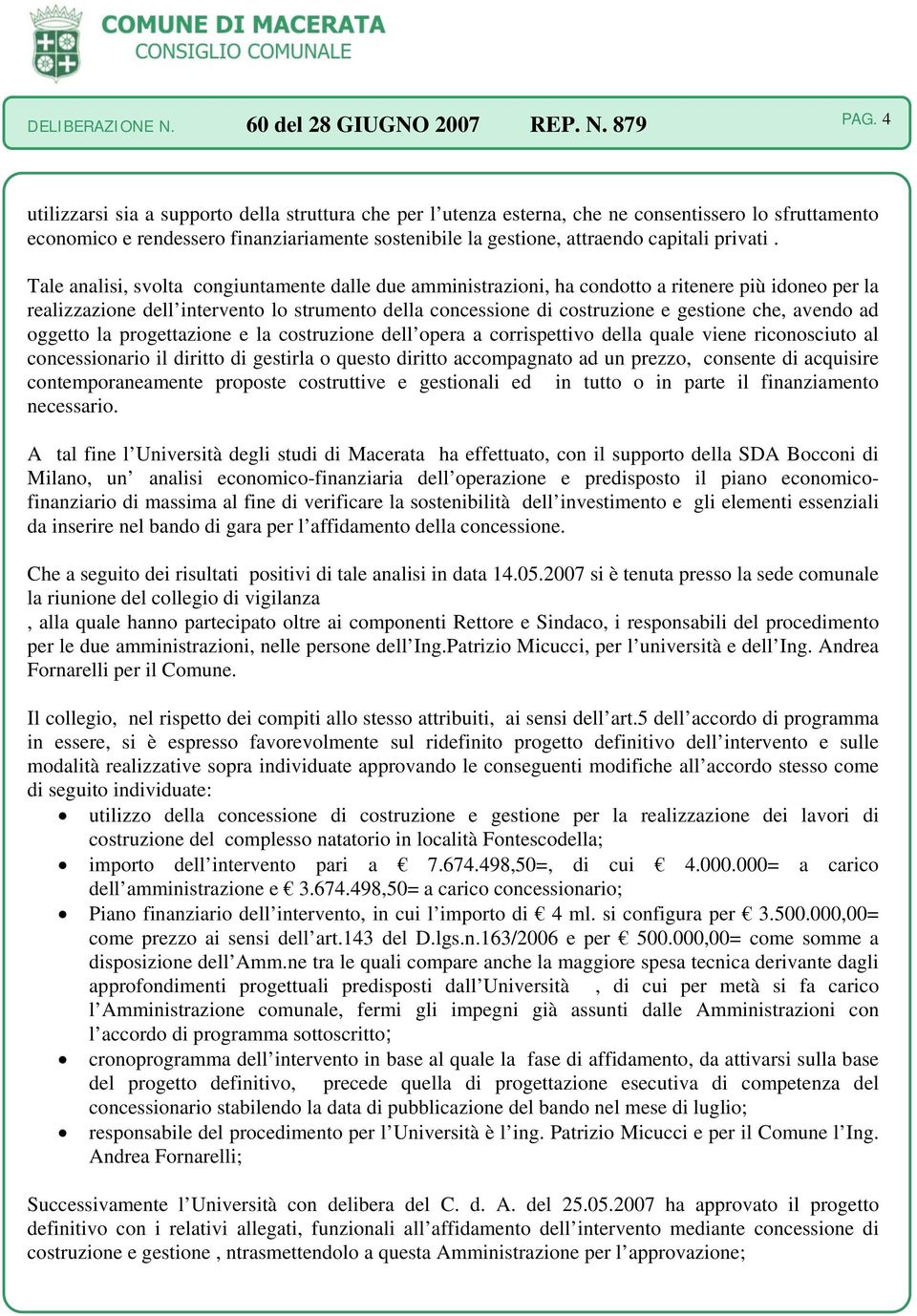 Tale analisi, svolta congiuntamente dalle due amministrazioni, ha condotto a ritenere più idoneo per la realizzazione dell intervento lo strumento della concessione di costruzione e gestione che,