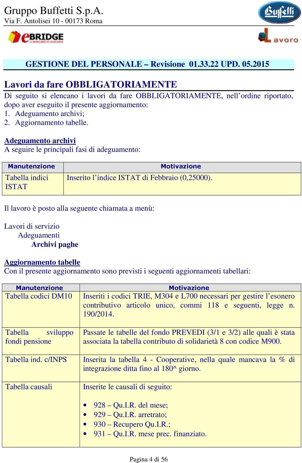 Aggiornamento tabelle. Adeguamento archivi A seguire le principali fasi di adeguamento: Manutenzione Tabella indici ISTAT Motivazione Inserito l indice ISTAT di Febbraio (0,25000).