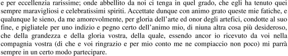 fine, e pigliatele per uno indizio e pegno certo dell animo mio, di niuna altra cosa più desideroso, che della grandezza e della gloria vostra, della quale,