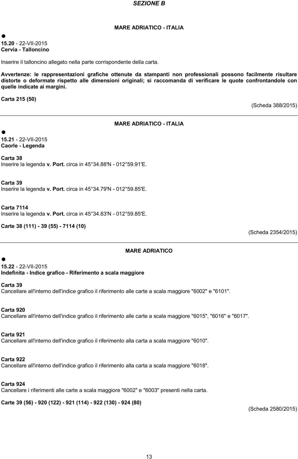 quote confrontandole con quelle indicate ai margini. Carta 215 (50) (Scheda 388/2015) 15.21-22-VII-2015 Caorle - Legenda MARE ADRIATICO - ITALIA Carta 38 Inserire la legenda v. Port. circa in 45 34.