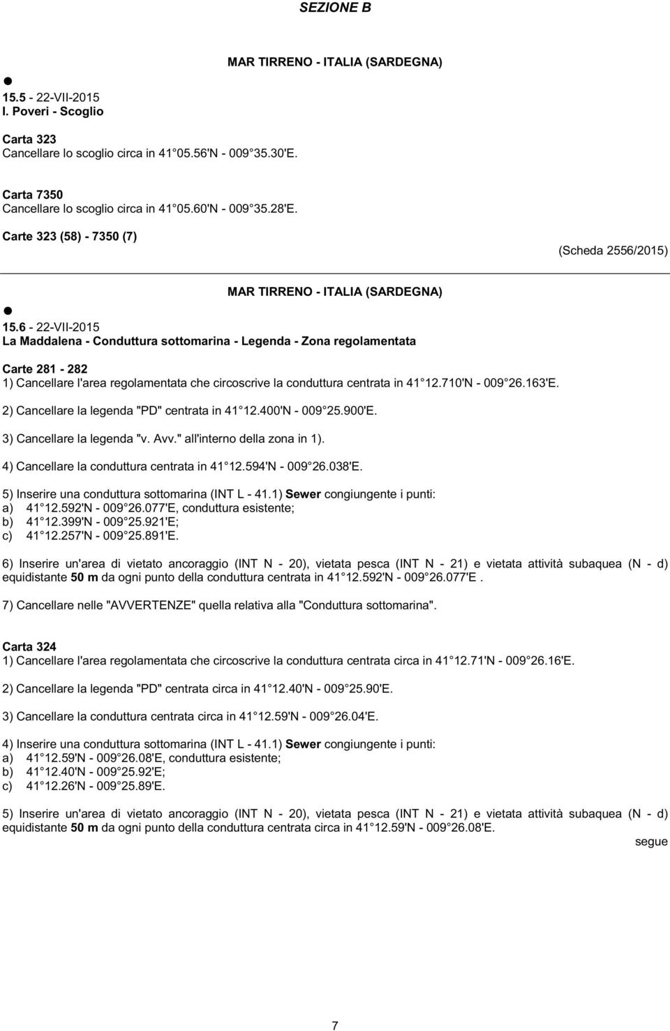 6-22-VII-2015 La Maddalena - Conduttura sottomarina - Legenda - Zona regolamentata Carte 281-282 1) Cancellare l'area regolamentata che circoscrive la conduttura centrata in 41 12.710'N - 009 26.