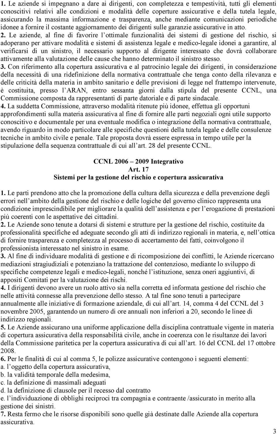 Le aziende, al fine di favorire l ottimale funzionalità dei sistemi di gestione del rischio, si adoperano per attivare modalità e sistemi di assistenza legale e medico-legale idonei a garantire, al