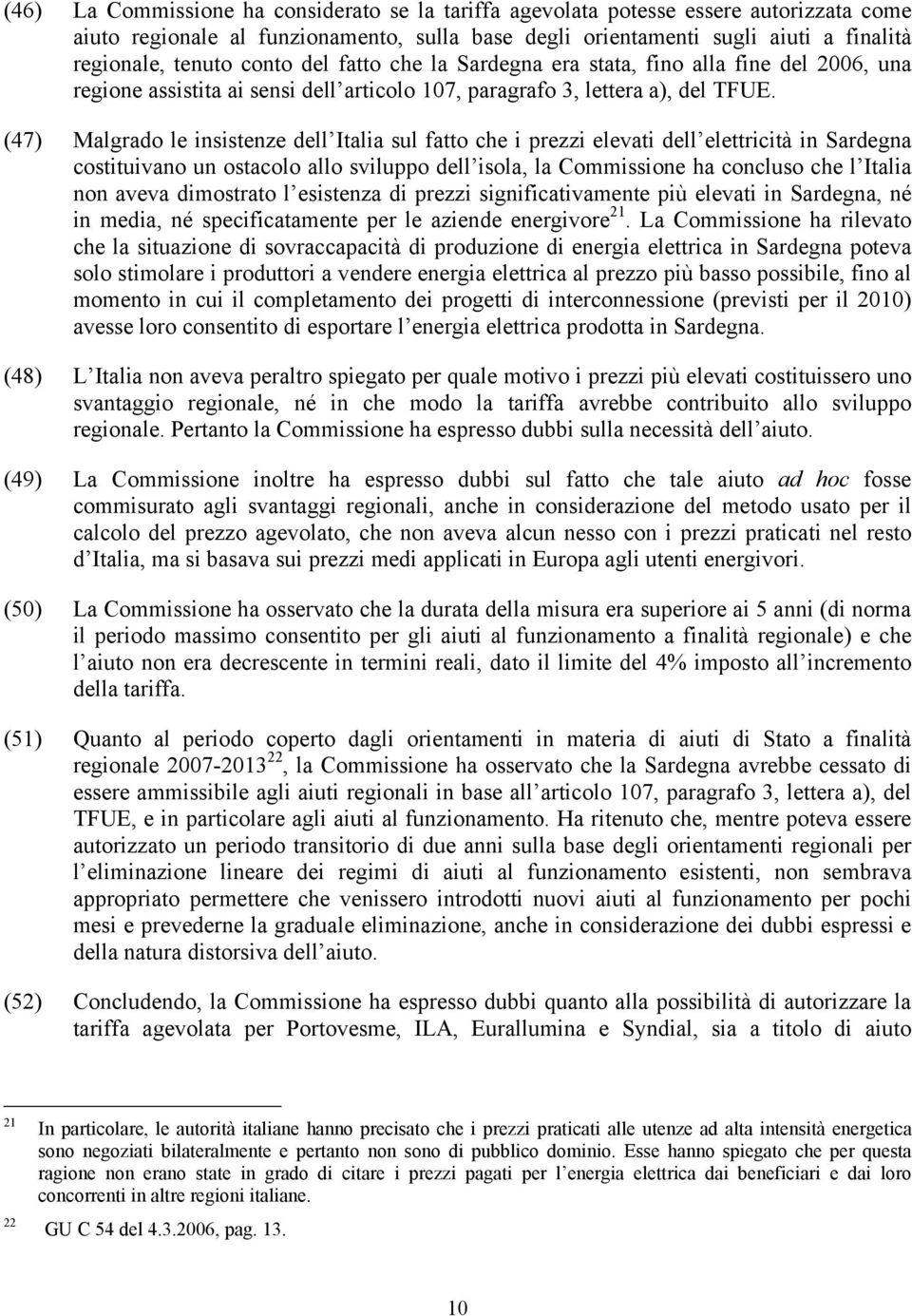 (47) Malgrado le insistenze dell Italia sul fatto che i prezzi elevati dell elettricità in Sardegna costituivano un ostacolo allo sviluppo dell isola, la Commissione ha concluso che l Italia non