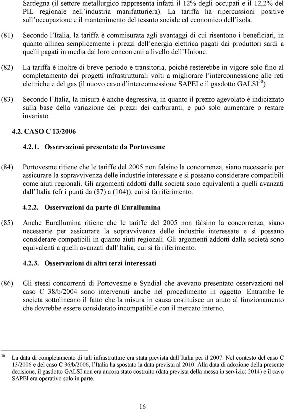 (81) Secondo l Italia, la tariffa è commisurata agli svantaggi di cui risentono i beneficiari, in quanto allinea semplicemente i prezzi dell energia elettrica pagati dai produttori sardi a quelli