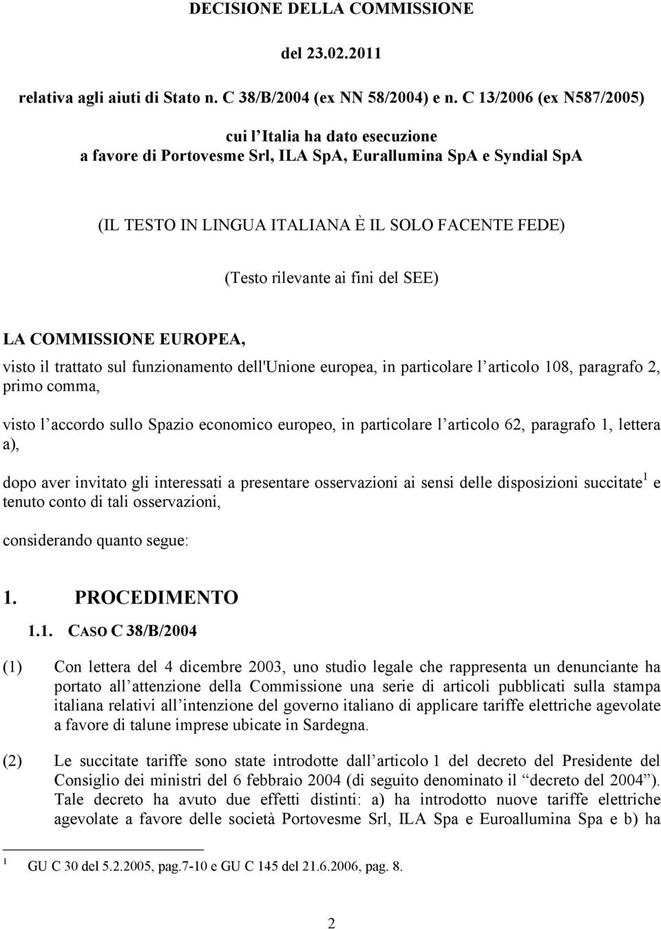 fini del SEE) LA COMMISSIONE EUROPEA, visto il trattato sul funzionamento dell'unione europea, in particolare l articolo 108, paragrafo 2, primo comma, visto l accordo sullo Spazio economico europeo,