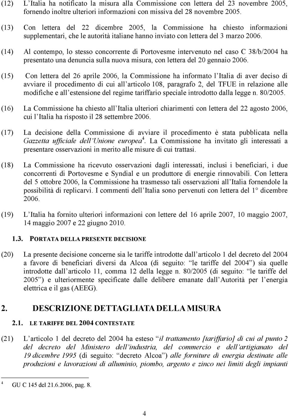 (14) Al contempo, lo stesso concorrente di Portovesme intervenuto nel caso C 38/b/2004 ha presentato una denuncia sulla nuova misura, con lettera del 20 gennaio 2006.