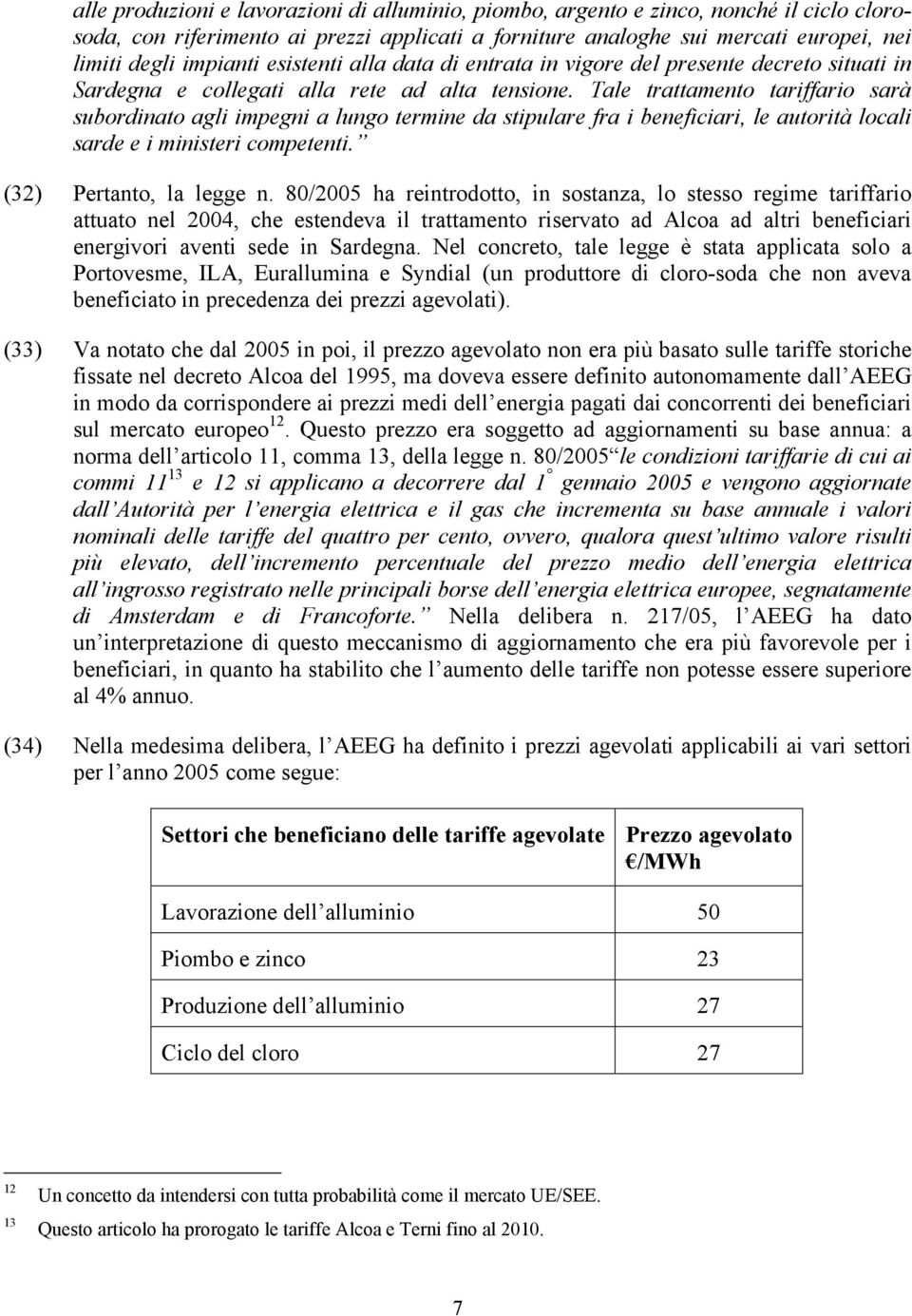 Tale trattamento tariffario sarà subordinato agli impegni a lungo termine da stipulare fra i beneficiari, le autorità locali sarde e i ministeri competenti. (32) Pertanto, la legge n.