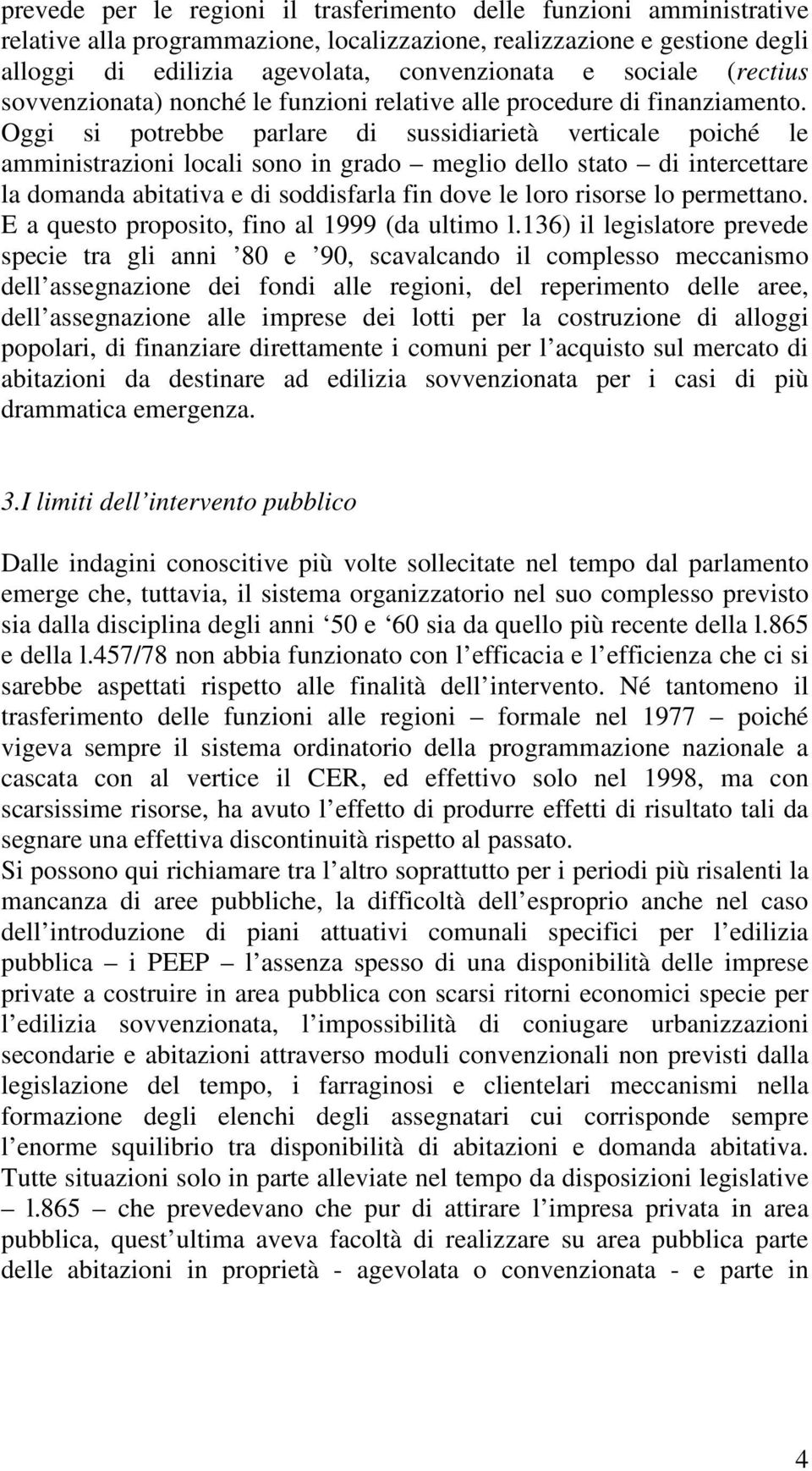 Oggi si potrebbe parlare di sussidiarietà verticale poiché le amministrazioni locali sono in grado meglio dello stato di intercettare la domanda abitativa e di soddisfarla fin dove le loro risorse lo