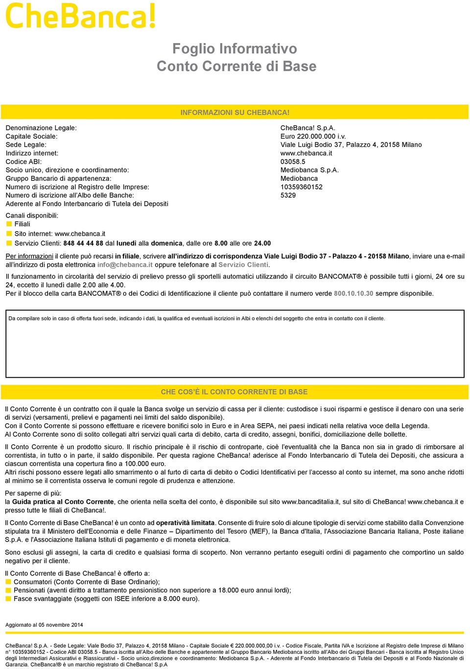 . Gruppo ancario di appartenenza: Mediobanca Numero di iscrizione al Registro delle Imprese: 10359360152 Numero di iscrizione all lbo delle anche: 5329 derente al Fondo Interbancario di Tutela dei