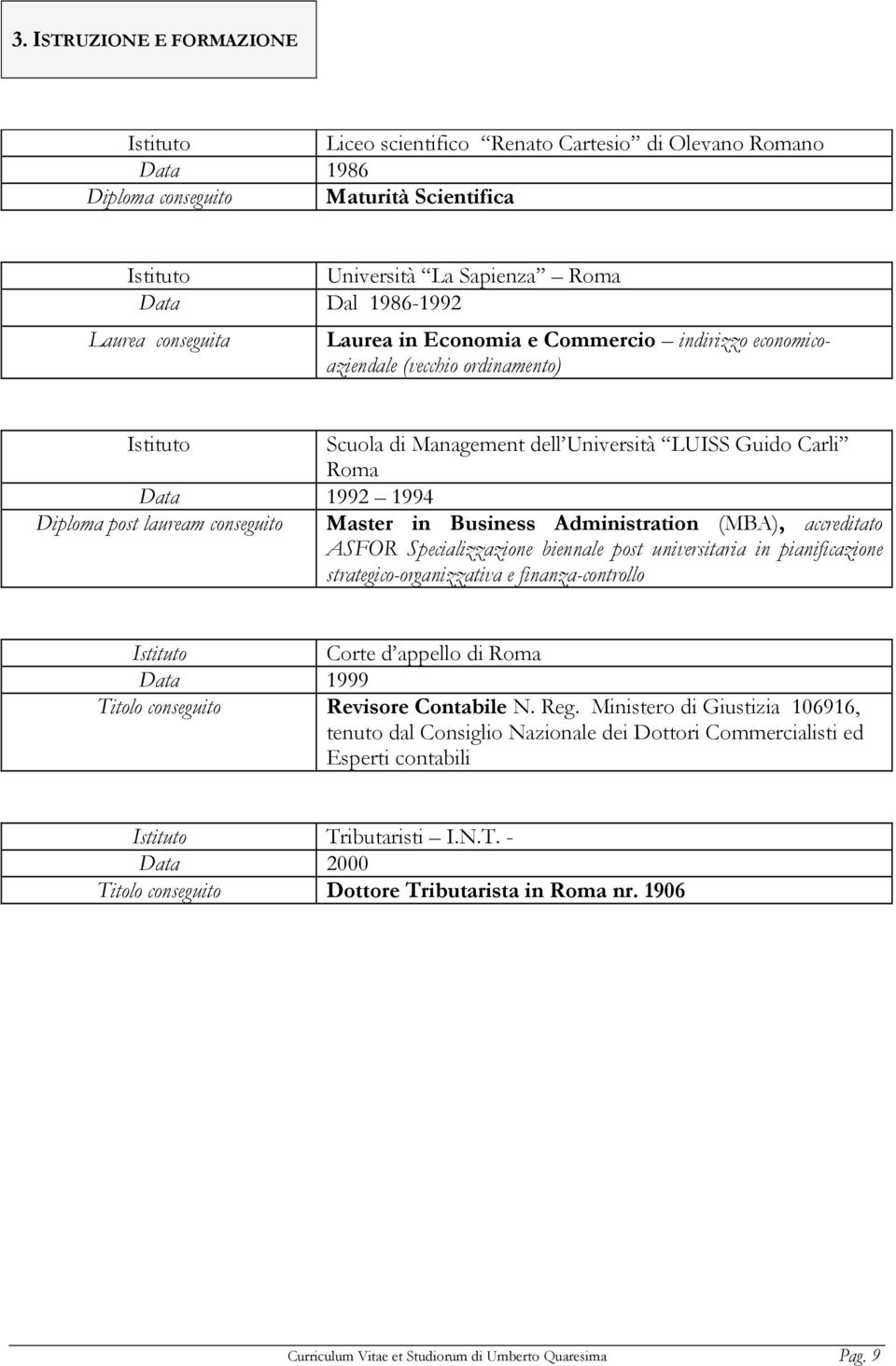 Guido Carli Roma Master in Business Administration (MBA), accreditato ASFOR Specializzazione biennale post universitaria in pianificazione strategico-organizzativa e finanza-controllo Istituto Corte