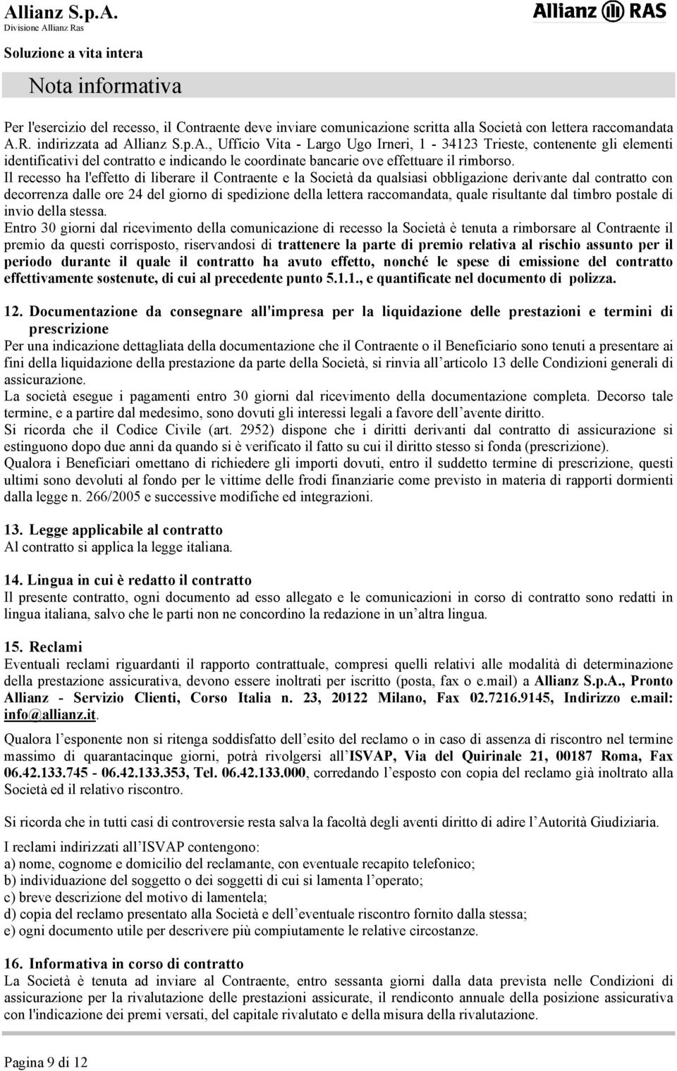 Il recesso ha l'effetto di liberare il Contraente e la Società da qualsiasi obbligazione derivante dal contratto con decorrenza dalle ore 24 del giorno di spedizione della lettera raccomandata, quale