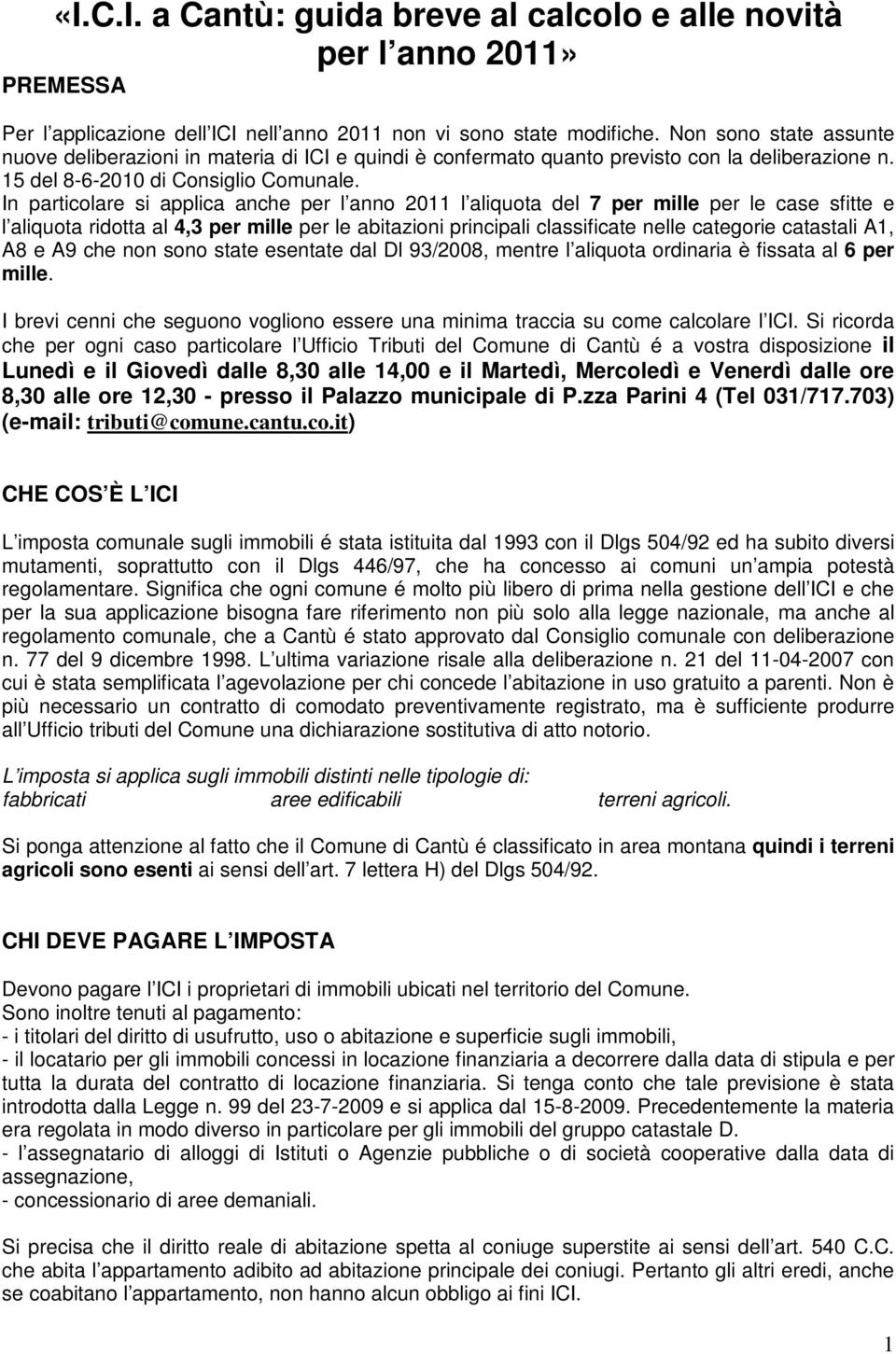 In particolare si applica anche per l anno 2011 l aliquota del 7 per mille per le case sfitte e l aliquota ridotta al 4,3 per mille per le abitazioni principali classificate nelle categorie catastali