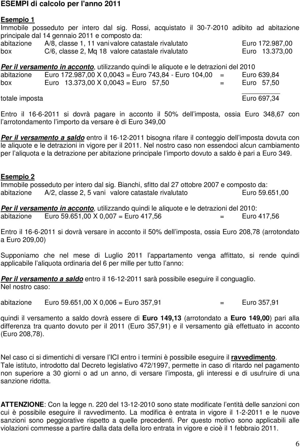 987,00 box C/6, classe 2, Mq 18 valore catastale rivalutato 13.373,00 Per il versamento in acconto, utilizzando quindi le aliquote e le detrazioni del 2010 abitazione 172.