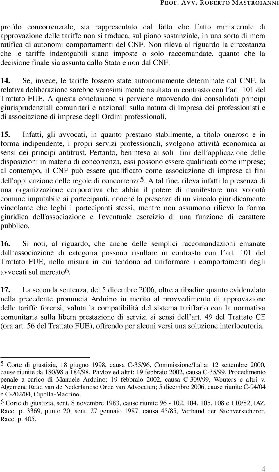 Se, invece, le tariffe fossero state autonomamente determinate dal CNF, la relativa deliberazione sarebbe verosimilmente risultata in contrasto con l art. 101 del Trattato FUE.