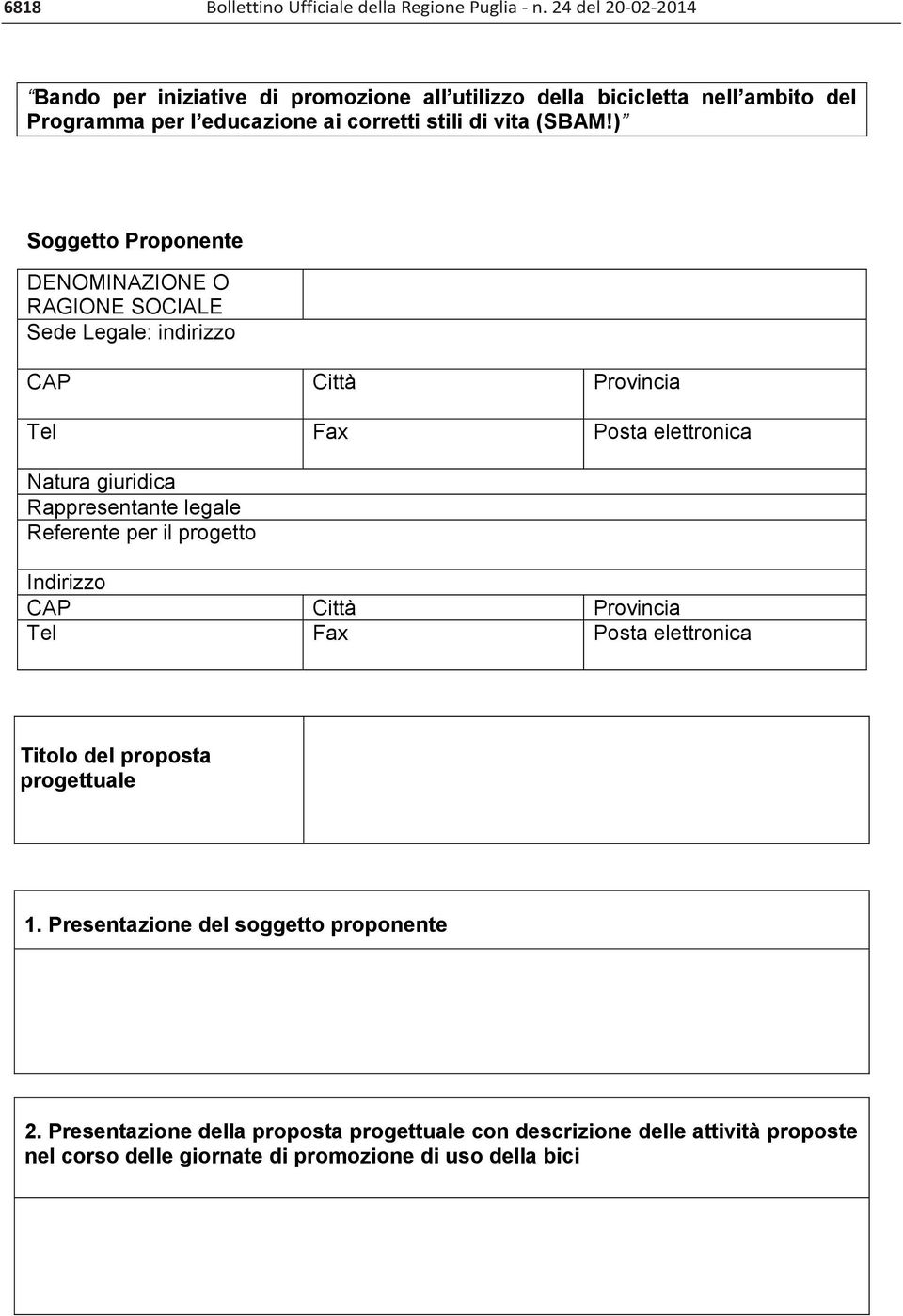 ) Soggetto Proponente DENOMINAZIONE O RAGIONE SOCIALE Sede Legale: indirizzo CAP Città Provincia Tel Fax Posta elettronica Natura giuridica Rappresentante legale