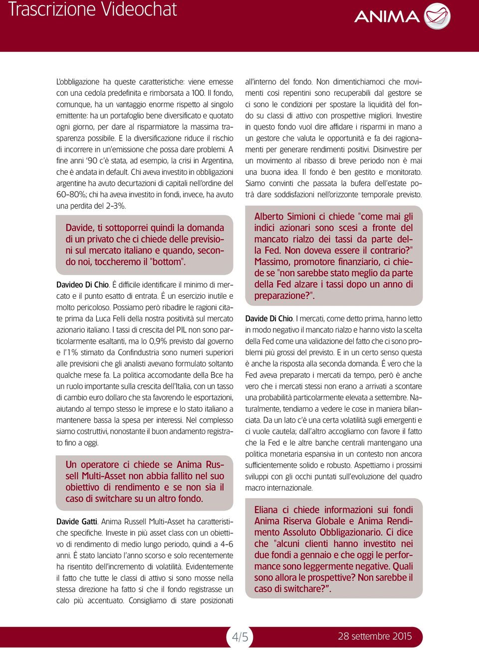 E la diversificazione riduce il rischio di incorrere in un emissione che possa dare problemi. A fine anni 90 c è stata, ad esempio, la crisi in Argentina, che è andata in default.