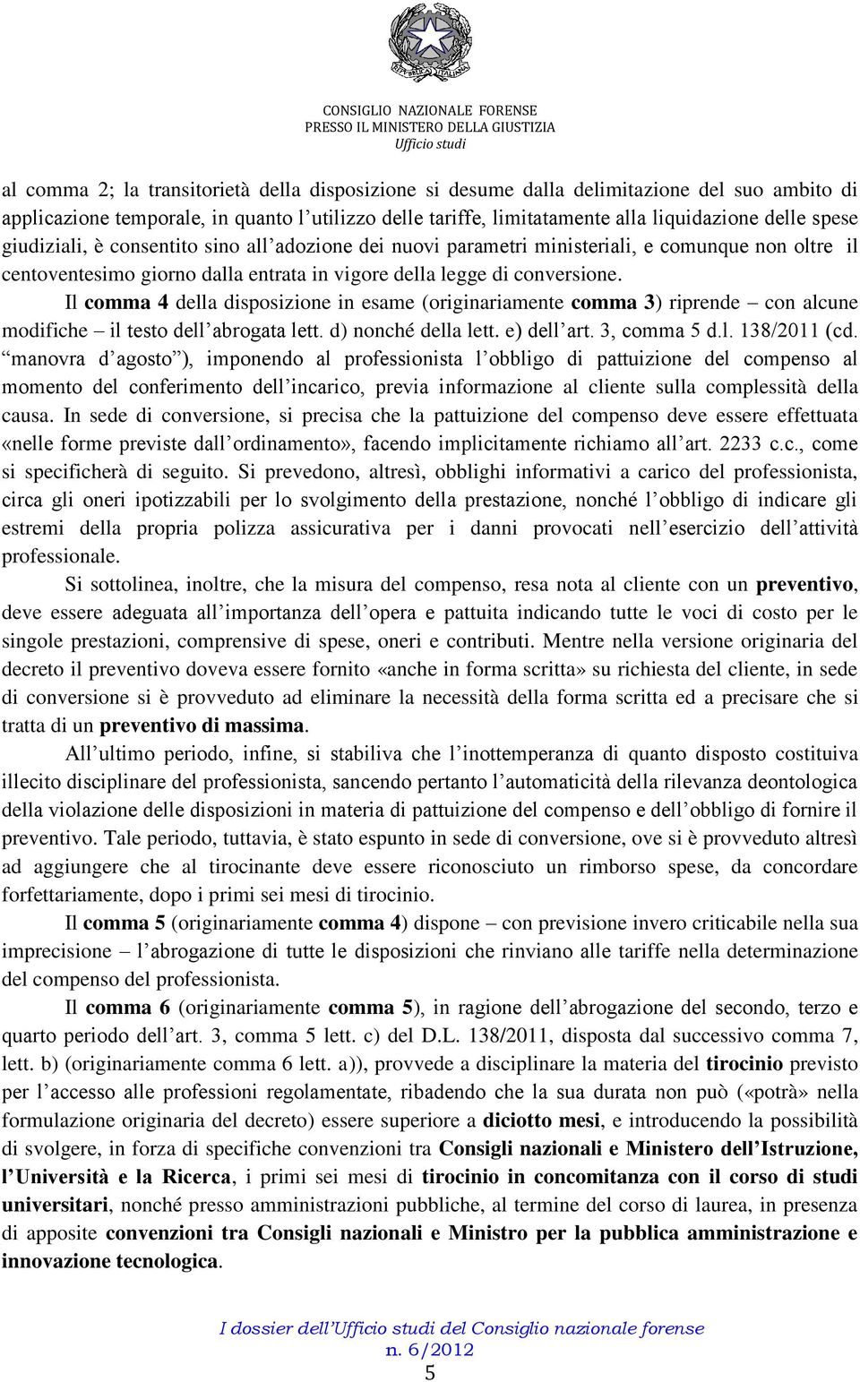 Il comma 4 della disposizione in esame (originariamente comma 3) riprende con alcune modifiche il testo dell abrogata lett. d) nonché della lett. e) dell art. 3, comma 5 d.l. 138/2011 (cd.