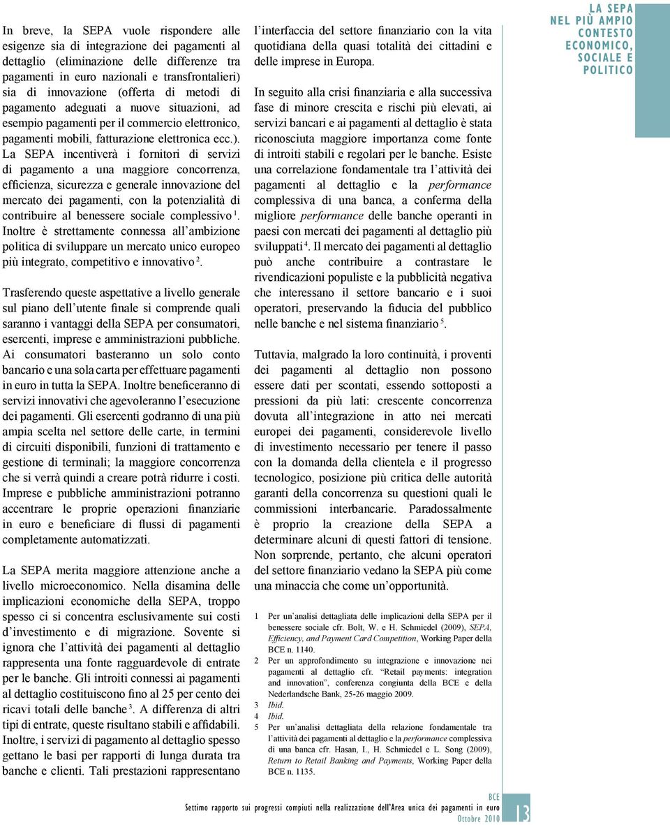 La SEPA incentiverà i fornitori di servizi di pagamento a una maggiore concorrenza, efficienza, sicurezza e generale innovazione del mercato dei pagamenti, con la potenzialità di contribuire al