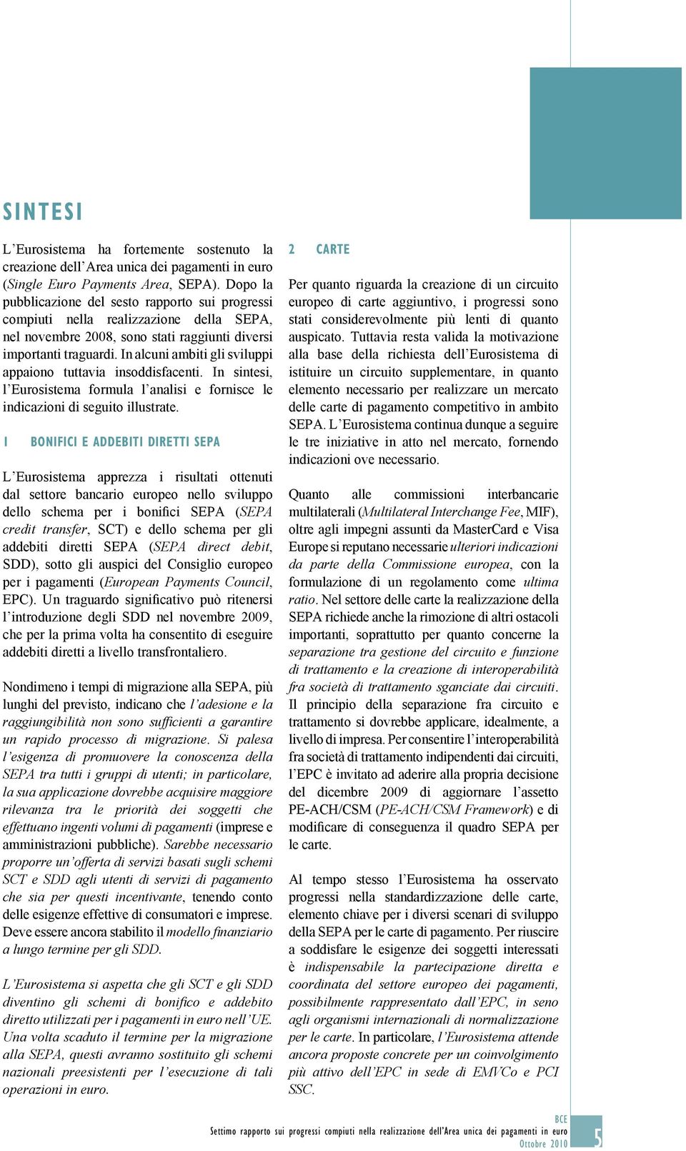 In alcuni ambiti gli sviluppi appaiono tuttavia insoddisfacenti. In sintesi, l Eurosistema formula l analisi e fornisce le indicazioni di seguito illustrate.