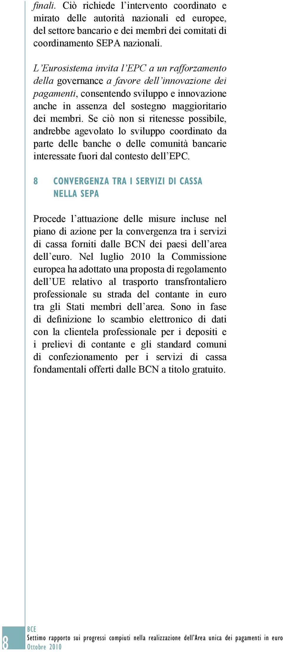 Se ciò non si ritenesse possibile, andrebbe agevolato lo sviluppo coordinato da parte delle banche o delle comunità bancarie interessate fuori dal contesto dell EPC.